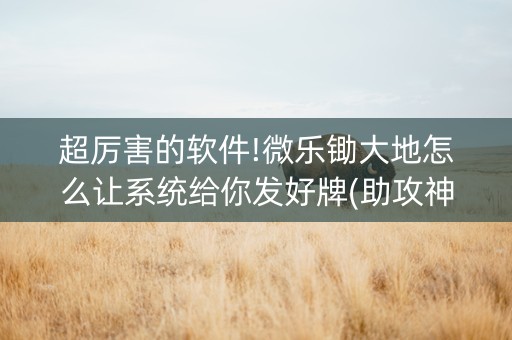 超厉害的软件!微乐锄大地怎么让系统给你发好牌(助攻神器)