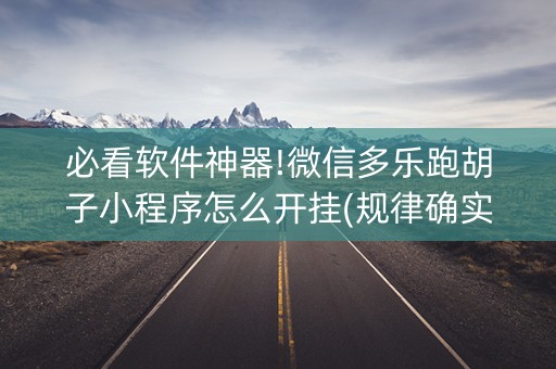 必看软件神器!微信多乐跑胡子小程序怎么开挂(规律确实有挂)