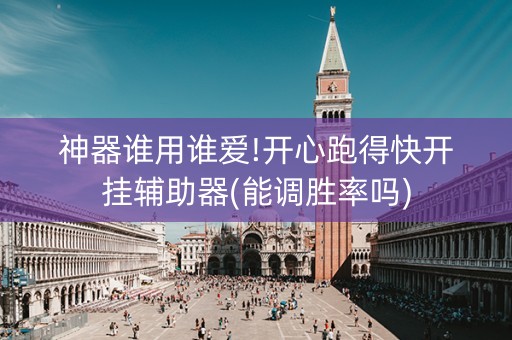 神器谁用谁爱!开心跑得快开挂辅助器(能调胜率吗)