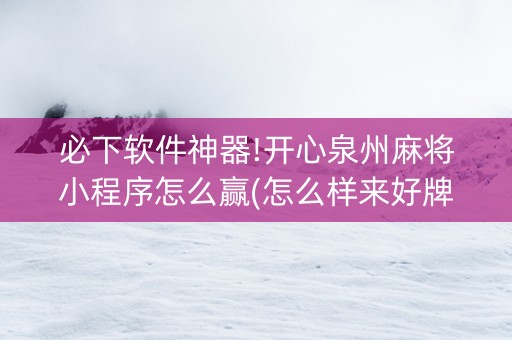 必下软件神器!开心泉州麻将小程序怎么赢(怎么样来好牌)