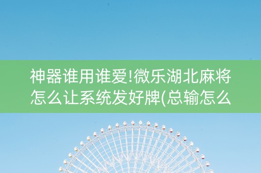 神器谁用谁爱!微乐湖北麻将怎么让系统发好牌(总输怎么回事)