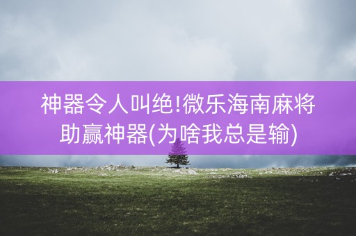 神器令人叫绝!微乐海南麻将助赢神器(为啥我总是输)