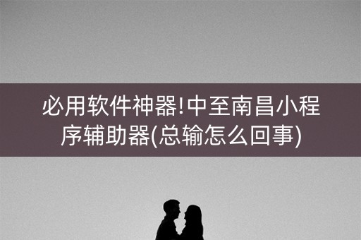 必用软件神器!中至南昌小程序辅助器(总输怎么回事)