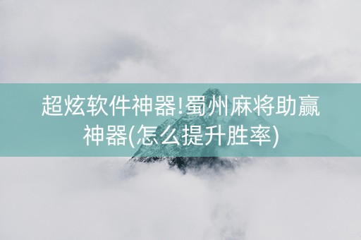 超炫软件神器!蜀州麻将助赢神器(怎么提升胜率)