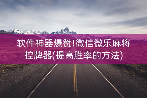 软件神器爆赞!微信微乐麻将控牌器(提高胜率的方法)
