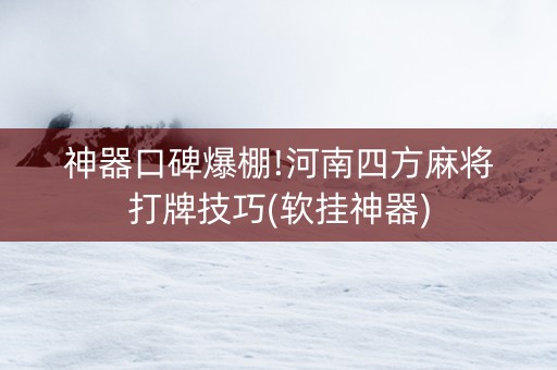 神器口碑爆棚!河南四方麻将打牌技巧(软挂神器)