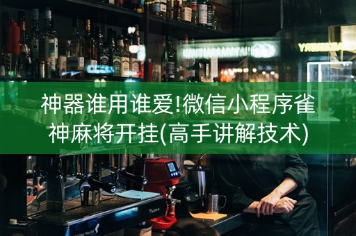 神器谁用谁爱!微信小程序雀神麻将开挂(高手讲解技术)