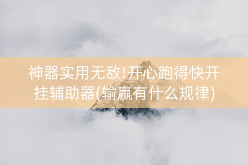 神器实用无敌!开心跑得快开挂辅助器(输赢有什么规律)