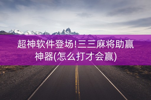 超神软件登场!三三麻将助赢神器(怎么打才会赢)