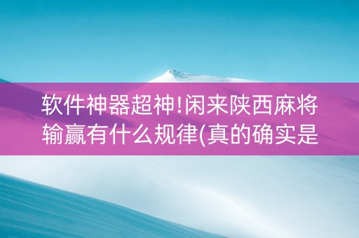 软件神器超神!闲来陕西麻将输赢有什么规律(真的确实是有挂)