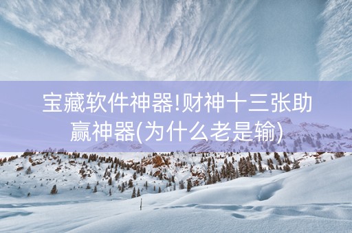 宝藏软件神器!财神十三张助赢神器(为什么老是输)