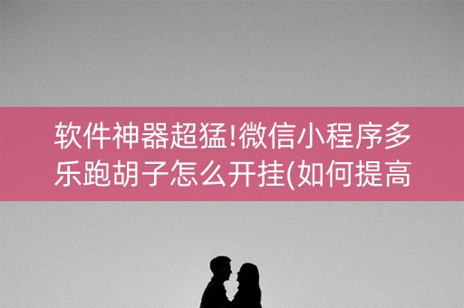 软件神器超猛!微信小程序多乐跑胡子怎么开挂(如何提高胜率)
