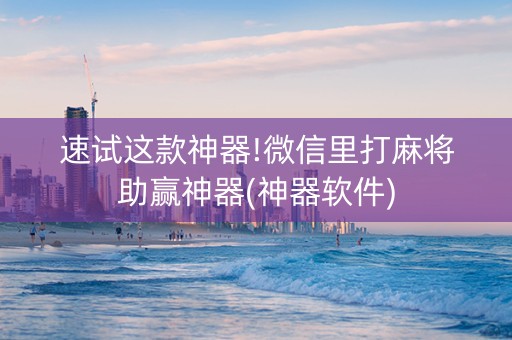 速试这款神器!微信里打麻将助赢神器(神器软件)