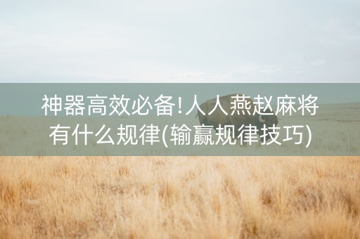 神器高效必备!人人燕赵麻将有什么规律(输赢规律技巧)