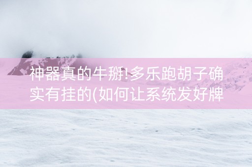 神器真的牛掰!多乐跑胡子确实有挂的(如何让系统发好牌)