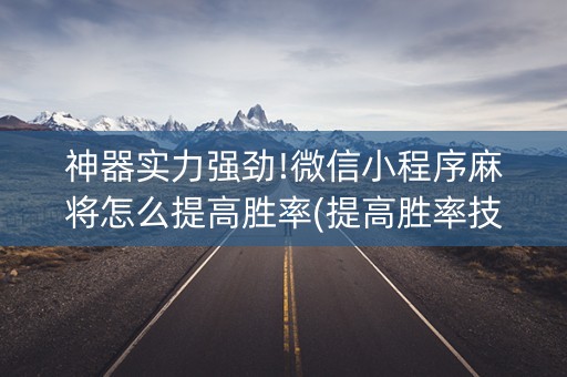 神器实力强劲!微信小程序麻将怎么提高胜率(提高胜率技巧)
