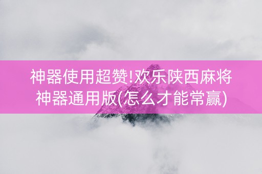 神器使用超赞!欢乐陕西麻将神器通用版(怎么才能常赢)