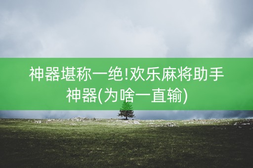 神器堪称一绝!欢乐麻将助手神器(为啥一直输)