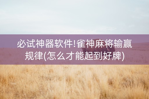 必试神器软件!雀神麻将输赢规律(怎么才能起到好牌)