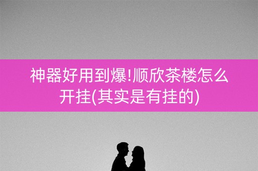 神器好用到爆!顺欣茶楼怎么开挂(其实是有挂的)