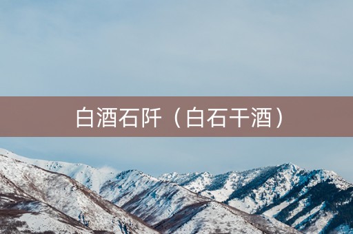 白酒石阡（白石干酒）