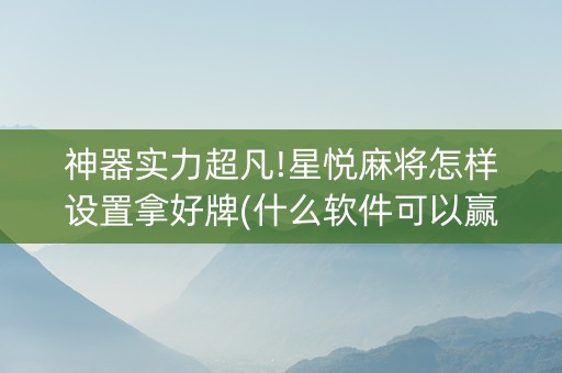 神器实力超凡!星悦麻将怎样设置拿好牌(什么软件可以赢)