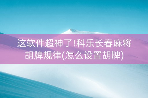 这软件超神了!科乐长春麻将胡牌规律(怎么设置胡牌)