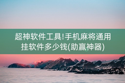 超神软件工具!手机麻将通用挂软件多少钱(助赢神器)
