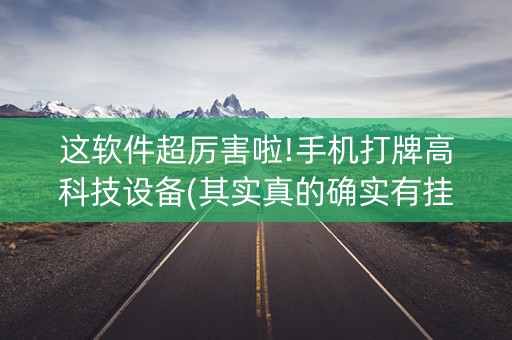 这软件超厉害啦!手机打牌高科技设备(其实真的确实有挂)