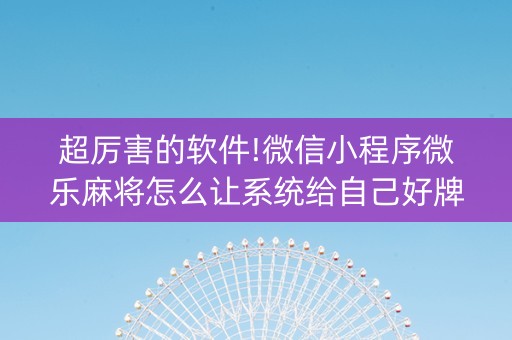 超厉害的软件!微信小程序微乐麻将怎么让系统给自己好牌(必赢神器辅助器)