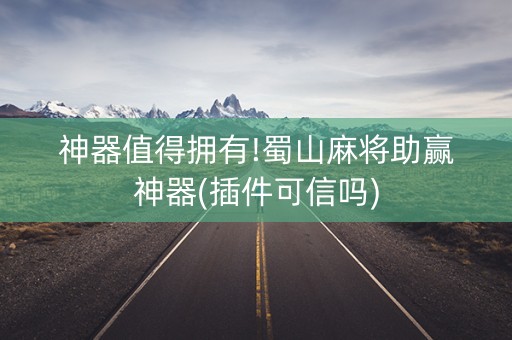 神器值得拥有!蜀山麻将助赢神器(插件可信吗)