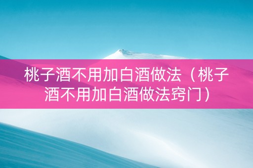 桃子酒不用加白酒做法（桃子酒不用加白酒做法窍门）