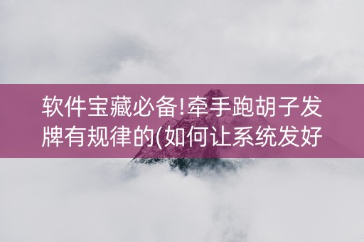 软件宝藏必备!牵手跑胡子发牌有规律的(如何让系统发好牌)