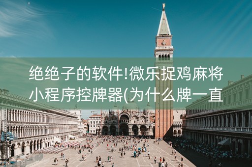 绝绝子的软件!微乐捉鸡麻将小程序控牌器(为什么牌一直很差)