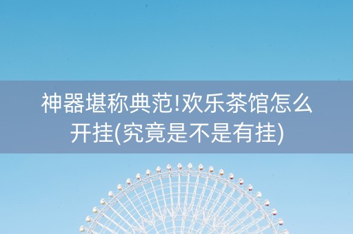 神器堪称典范!欢乐茶馆怎么开挂(究竟是不是有挂)