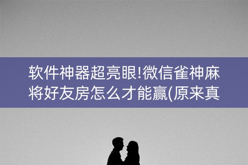 软件神器超亮眼!微信雀神麻将好友房怎么才能赢(原来真的有挂)