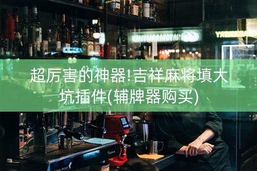 超厉害的神器!吉祥麻将填大坑插件(辅牌器购买)