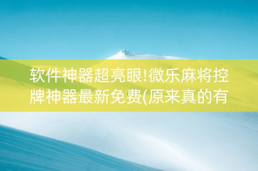 软件神器超亮眼!微乐麻将控牌神器最新免费(原来真的有挂)