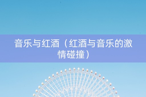 音乐与红酒（红酒与音乐的激情碰撞）