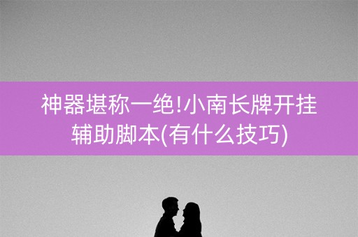 神器堪称一绝!小南长牌开挂辅助脚本(有什么技巧)