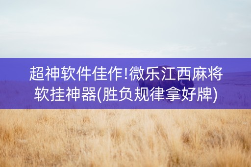 超神软件佳作!微乐江西麻将软挂神器(胜负规律拿好牌)