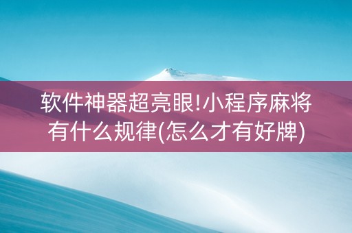 软件神器超亮眼!小程序麻将有什么规律(怎么才有好牌)