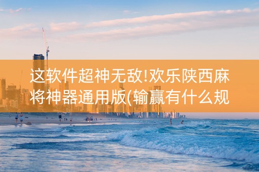 这软件超神无敌!欢乐陕西麻将神器通用版(输赢有什么规律)