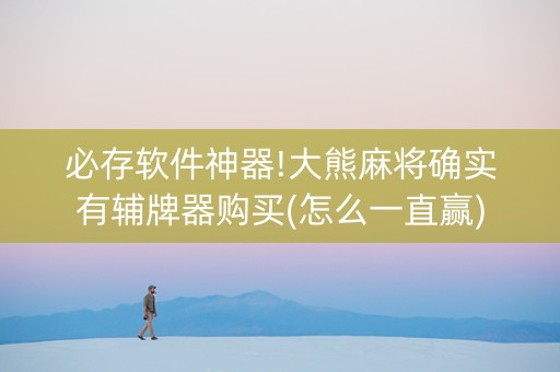 必存软件神器!大熊麻将确实有辅牌器购买(怎么一直赢)