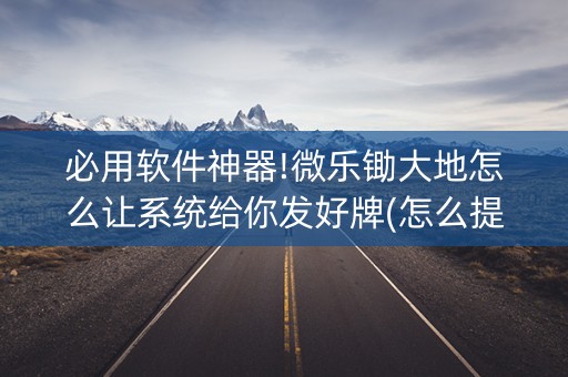 必用软件神器!微乐锄大地怎么让系统给你发好牌(怎么提高胜率)