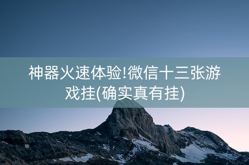 神器火速体验!微信十三张游戏挂(确实真有挂)