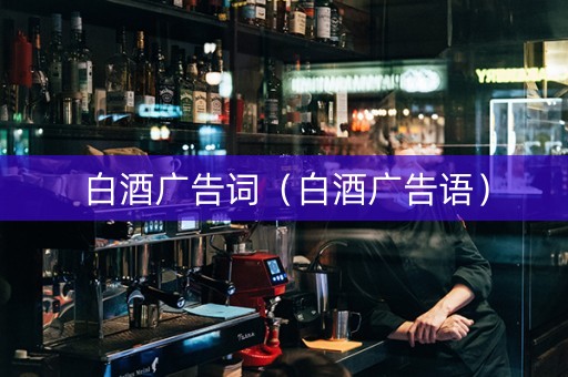 白酒广告词（白酒广告语）