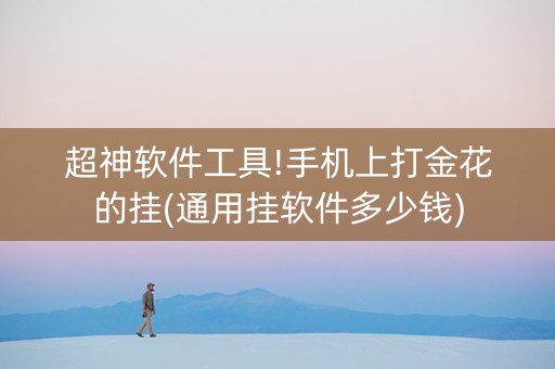 超神软件工具!手机上打金花的挂(通用挂软件多少钱)