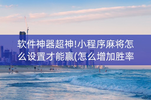 软件神器超神!小程序麻将怎么设置才能赢(怎么增加胜率)