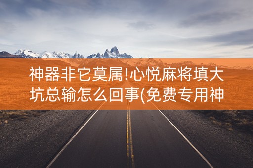 神器非它莫属!心悦麻将填大坑总输怎么回事(免费专用神器)